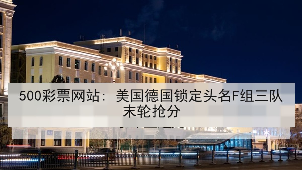 500彩票网站: 美国德国锁定头名F组三队末轮抢分