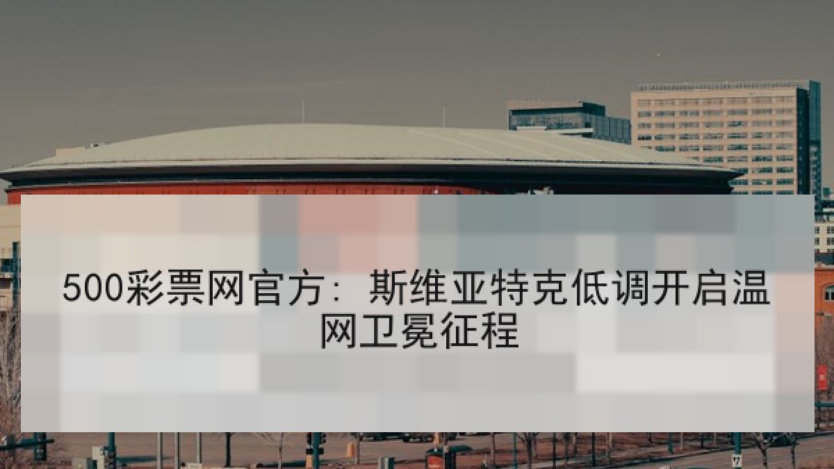 500彩票网官方: 斯维亚特克低调开启温网卫冕征程