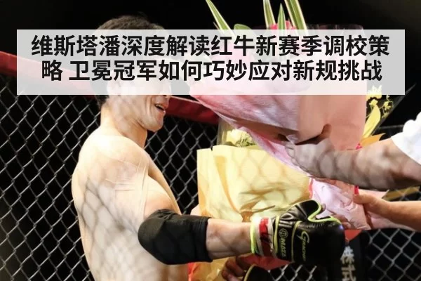 维斯塔潘深度解读红牛新赛季调校策略 卫冕冠军如何巧妙应对新规挑战