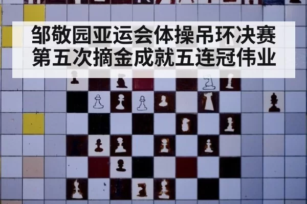 邹敬园亚运会体操吊环决赛第五次摘金成就五连冠伟业