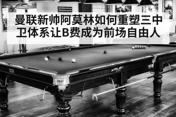 曼联新帅阿莫林如何重塑三中卫体系让B费成为前场自由人