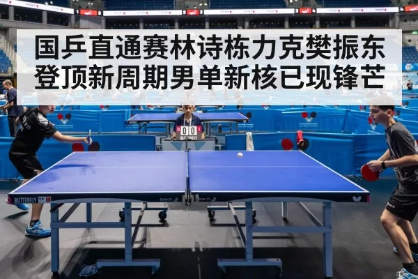 国乒直通赛林诗栋力克樊振东登顶新周期男单新核已现锋芒