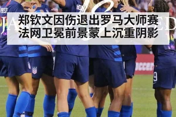郑钦文因伤退出罗马大师赛法网卫冕前景蒙上沉重阴影